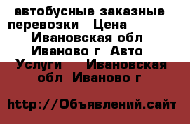 автобусные заказные  перевозки › Цена ­ 1 000 - Ивановская обл., Иваново г. Авто » Услуги   . Ивановская обл.,Иваново г.